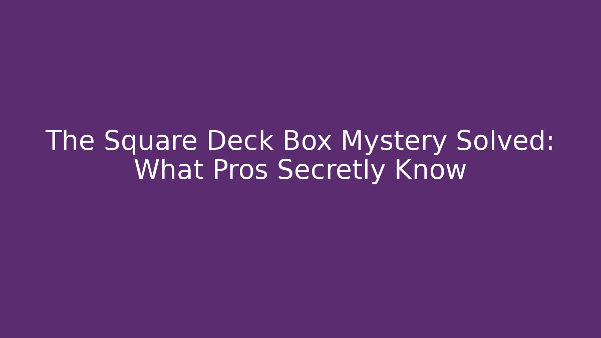 The Square Deck Box Mystery Solved: What Pros Secretly Know