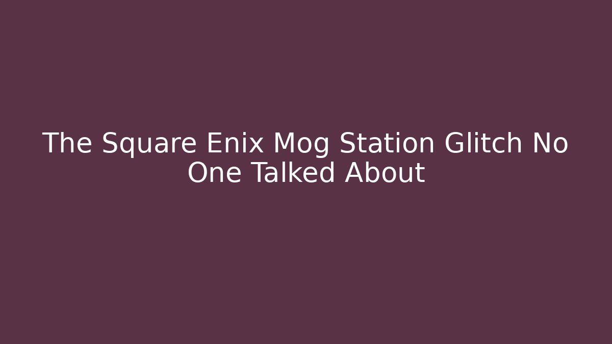 The Square Enix Mog Station Glitch No One Talked About