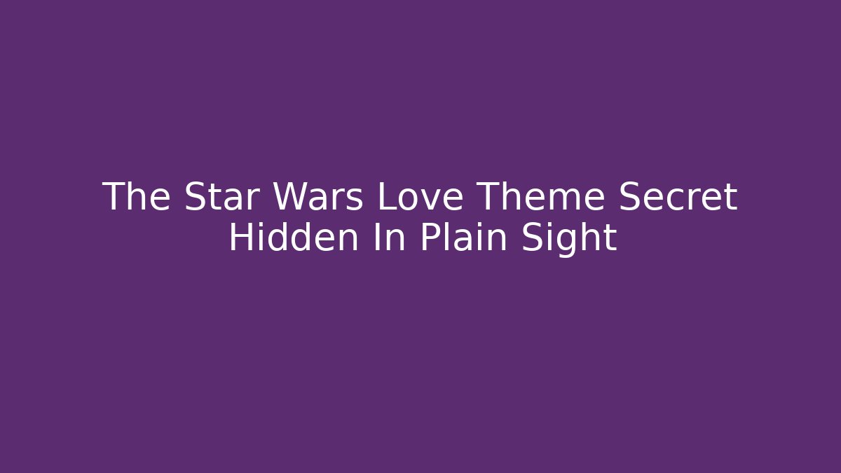 The Star Wars Love Theme Secret Hidden In Plain Sight - Celivion
