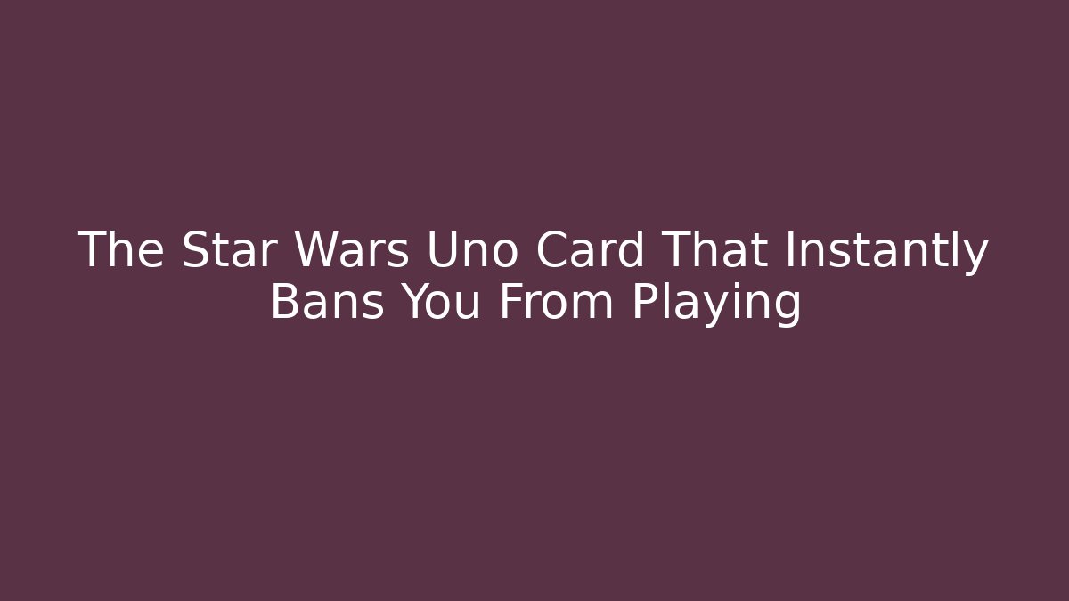 The Star Wars Uno Card That Instantly Bans You From Playing