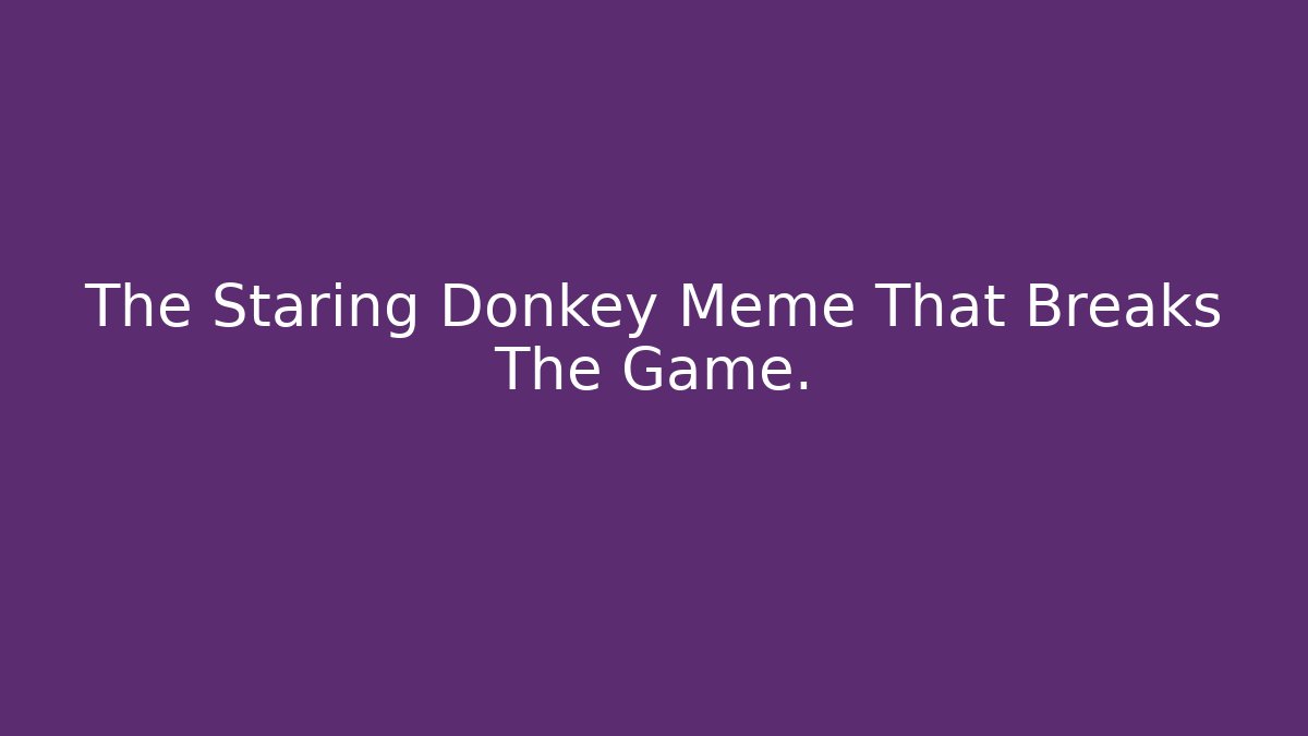 The Staring Donkey Meme That Breaks The Game.