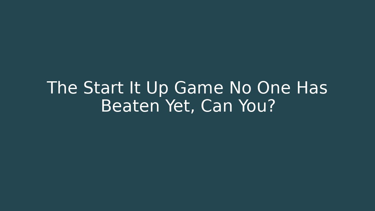 The Start It Up Game No One Has Beaten Yet, Can You?