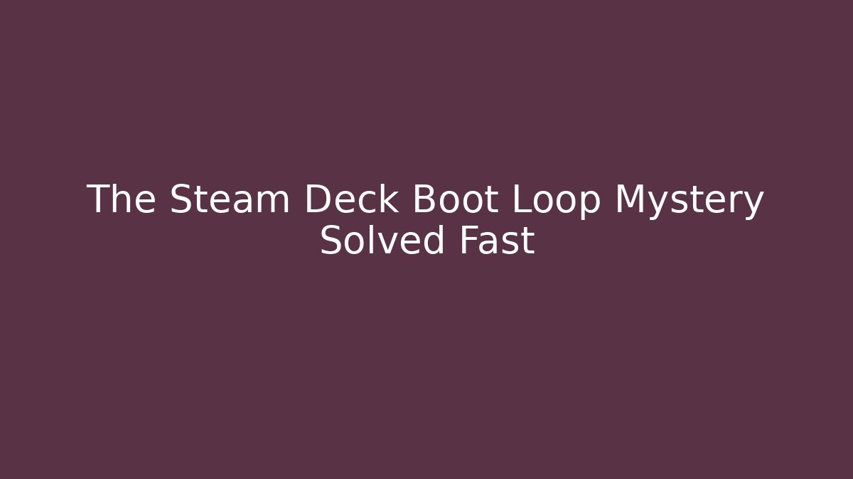 The Steam Deck Boot Loop Mystery Solved Fast