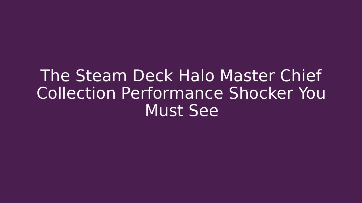 The Steam Deck Halo Master Chief Collection Performance Shocker You Must See
