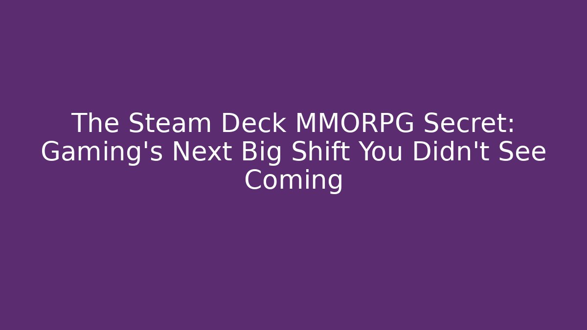 The Steam Deck MMORPG Secret: Gaming's Next Big Shift You Didn't See Coming
