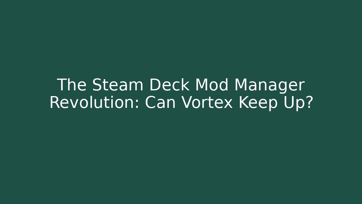 The Steam Deck Mod Manager Revolution: Can Vortex Keep Up?