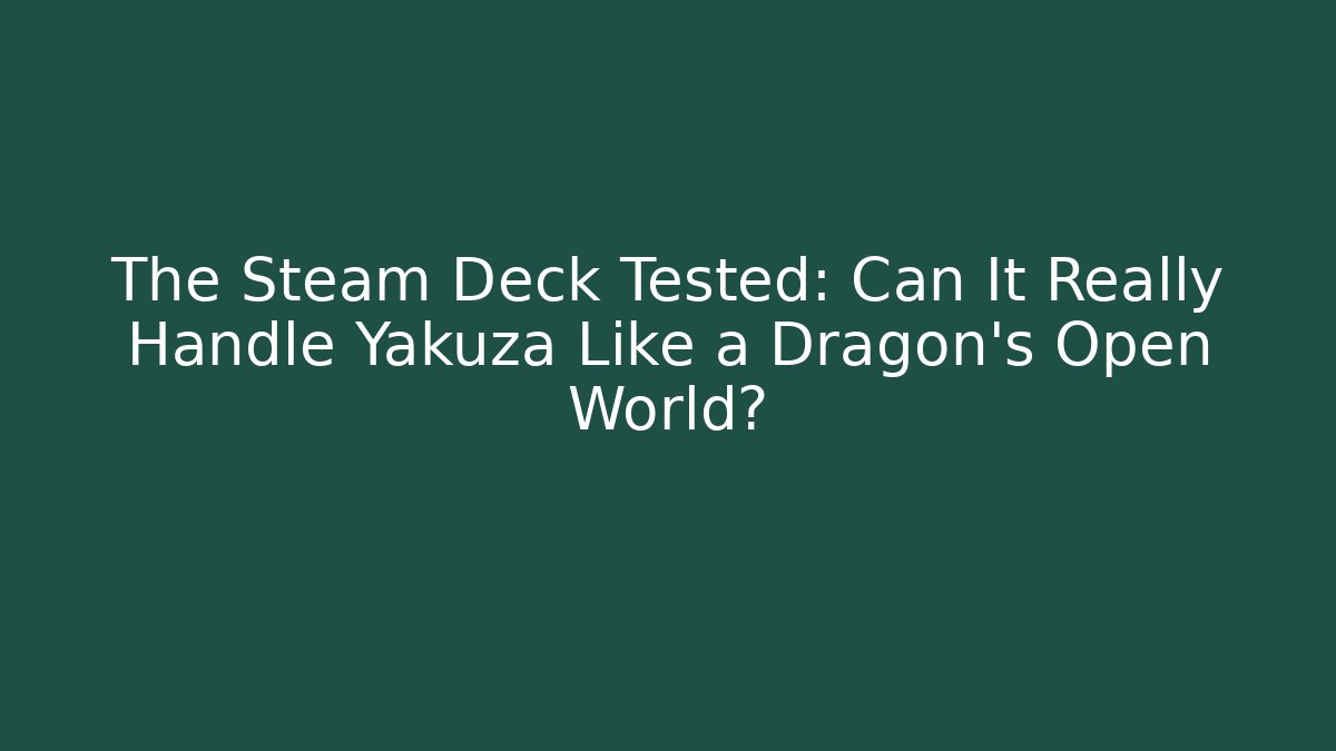 The Steam Deck Tested: Can It Really Handle Yakuza Like a Dragon's Open World?