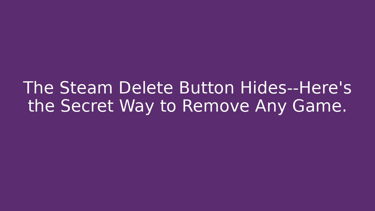 The Steam Delete Button Hides—Here’s the Secret Way to Remove Any Game.