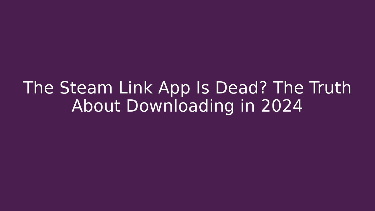 The Steam Link App Is Dead? The Truth About Downloading in 2024