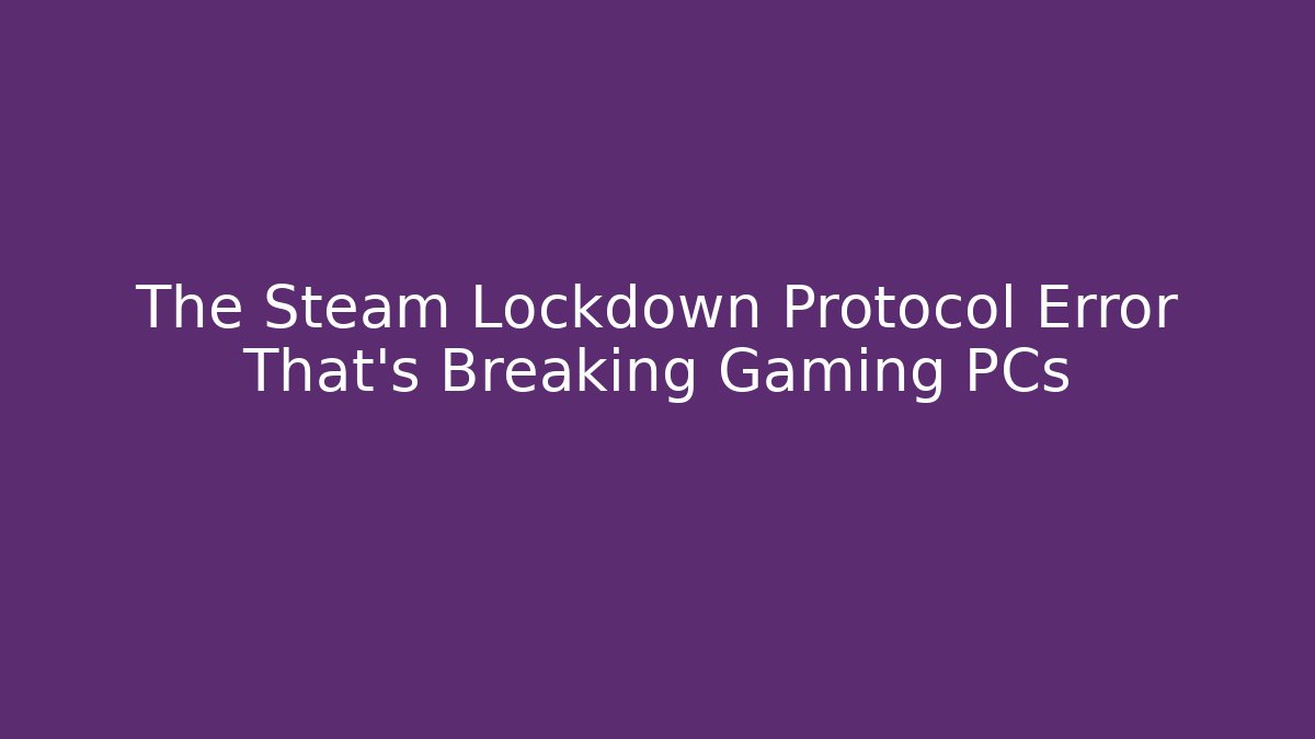 The Steam Lockdown Protocol Error That's Breaking Gaming PCs
