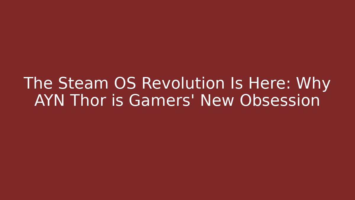 The Steam OS Revolution Is Here: Why AYN Thor is Gamers' New Obsession