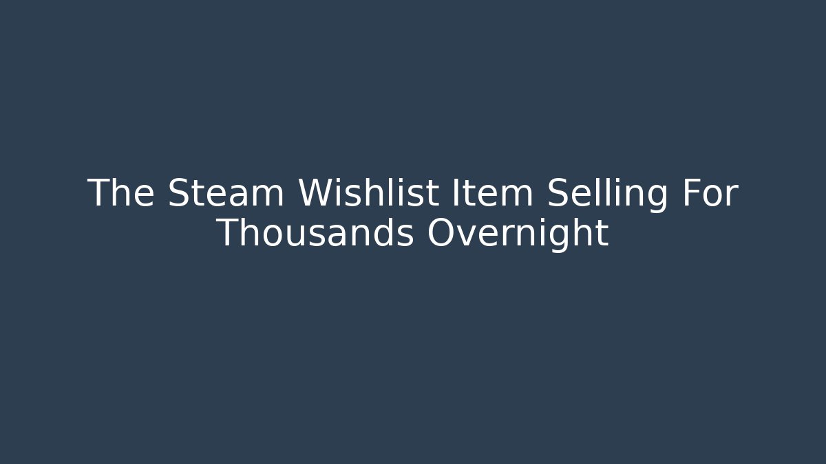 The Steam Wishlist Item Selling For Thousands Overnight