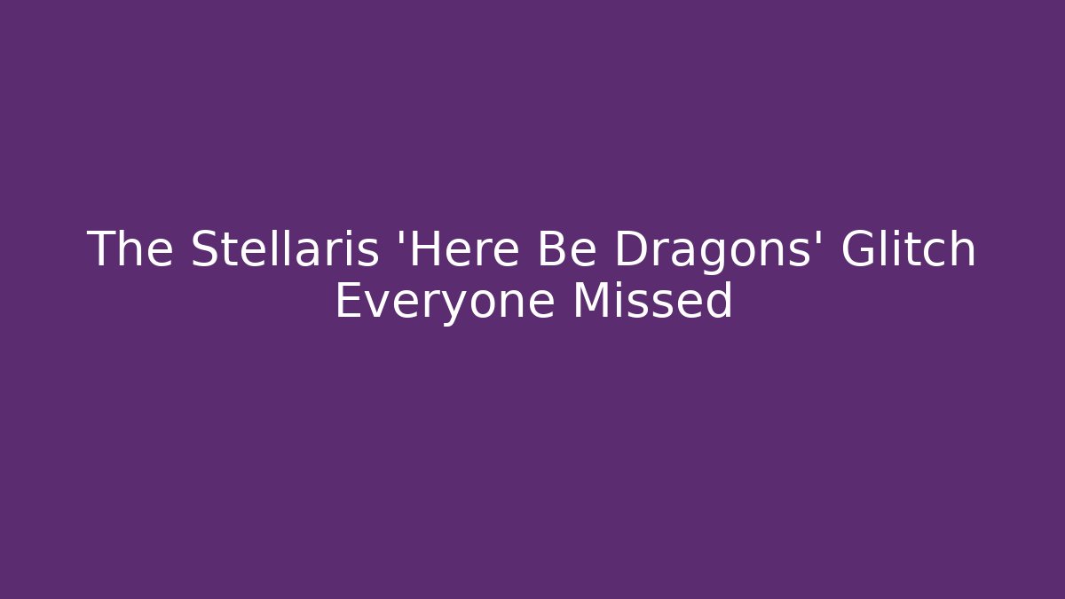 The Stellaris 'Here Be Dragons' Glitch Everyone Missed