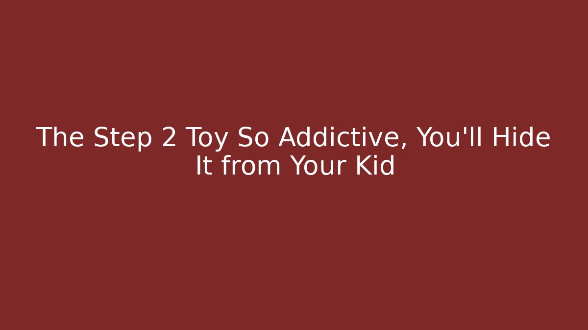 The Step 2 Toy So Addictive, You'll Hide It from Your Kid