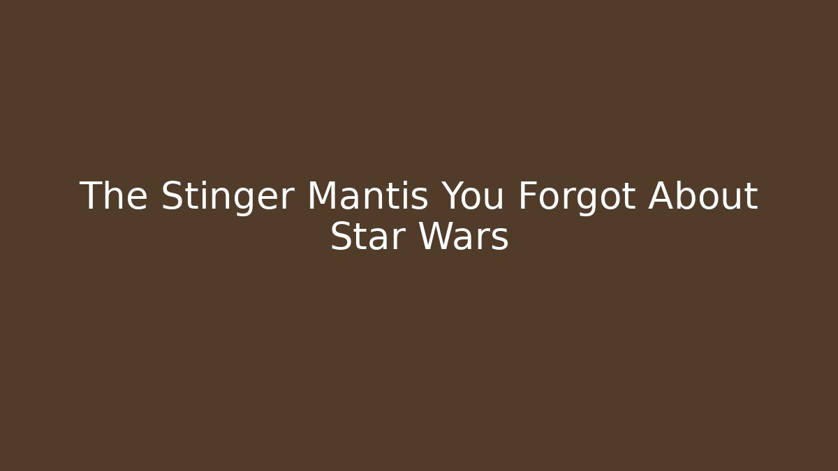 The Stinger Mantis You Forgot About Star Wars - Celivion