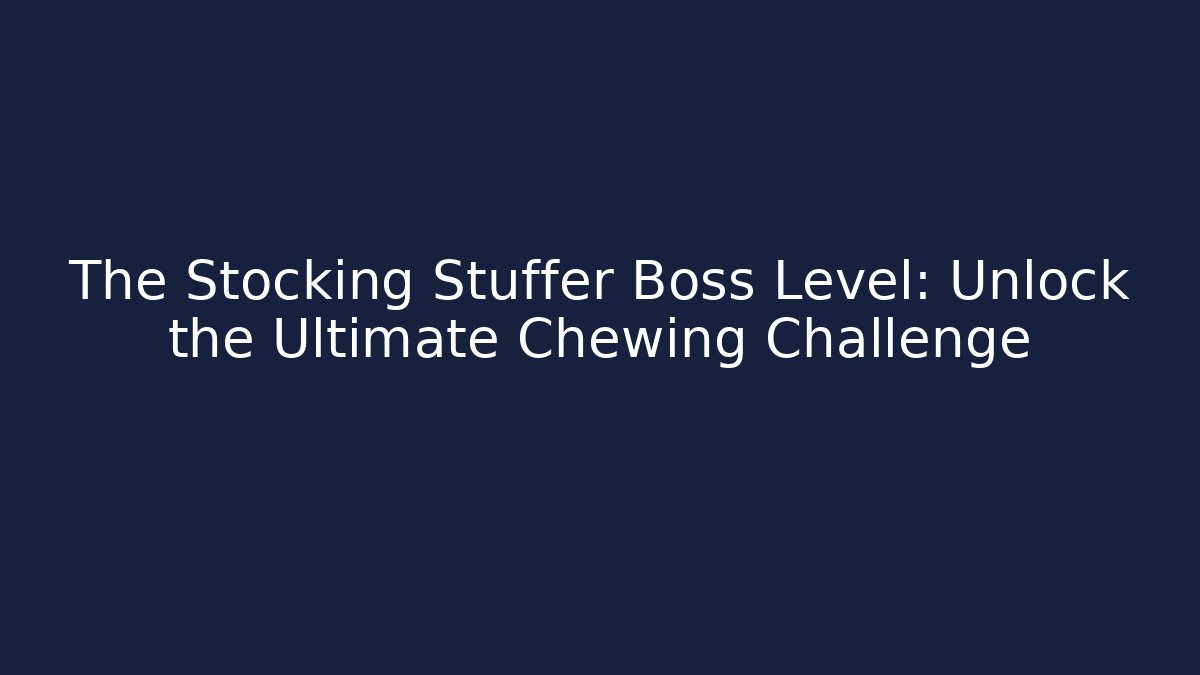 The Stocking Stuffer Boss Level: Unlock the Ultimate Chewing Challenge