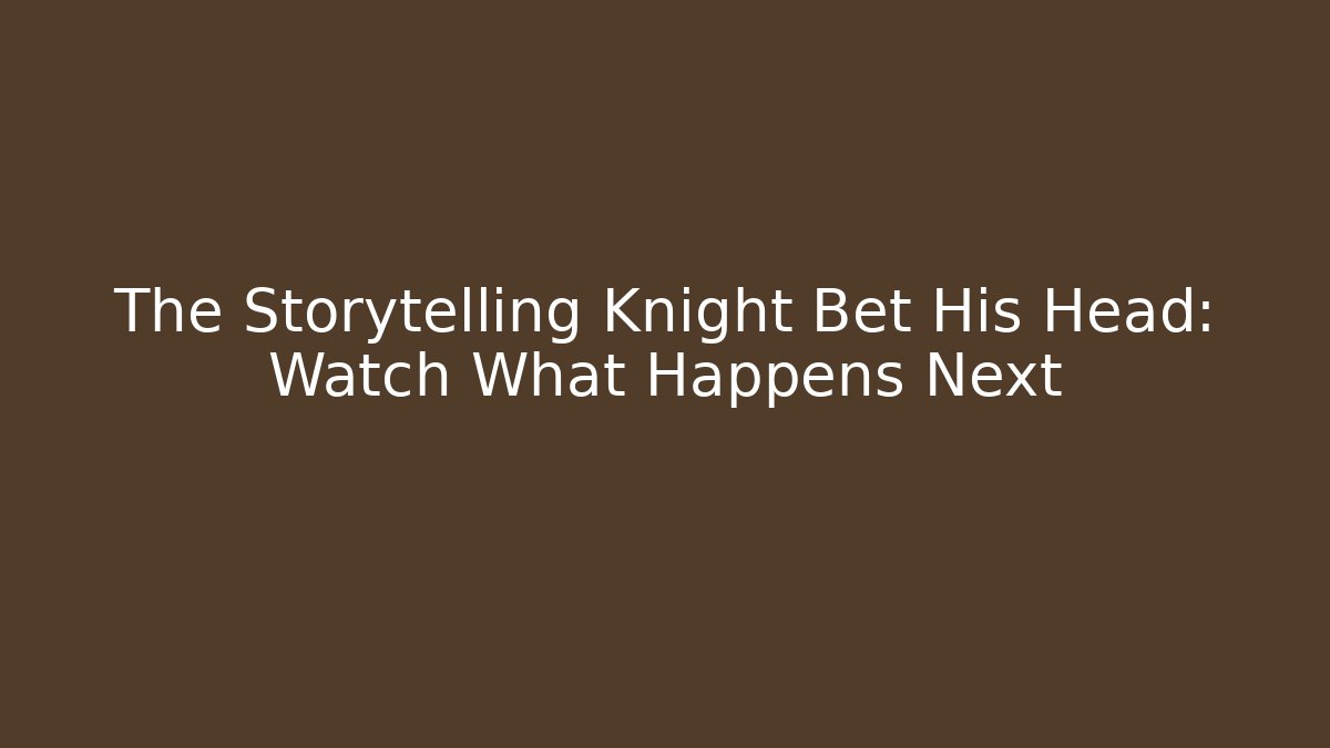 The Storytelling Knight Bet His Head: Watch What Happens Next