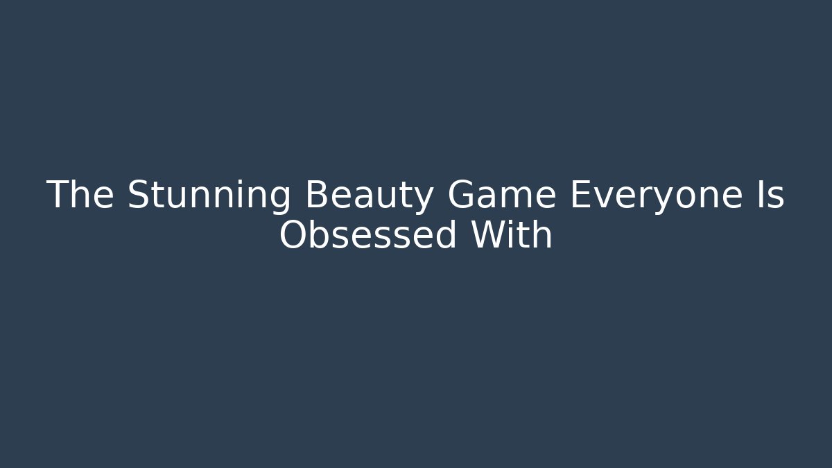 The Stunning Beauty Game Everyone Is Obsessed With