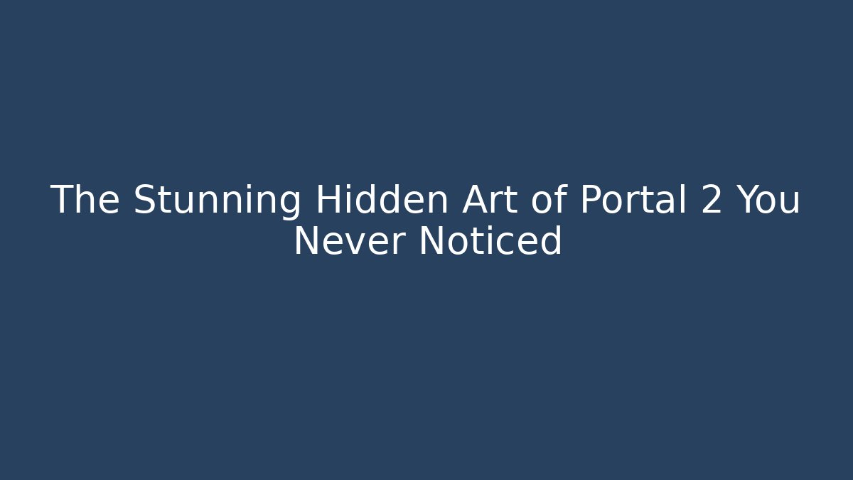 The Stunning Hidden Art of Portal 2 You Never Noticed - Celivion