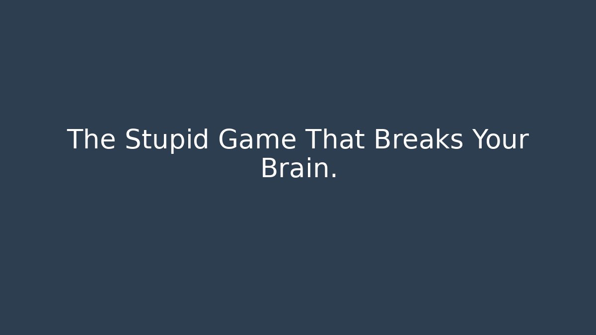The Stupid Game That Breaks Your Brain.