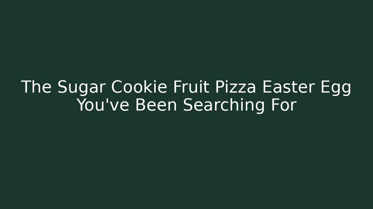 The Sugar Cookie Fruit Pizza Easter Egg You've Been Searching For