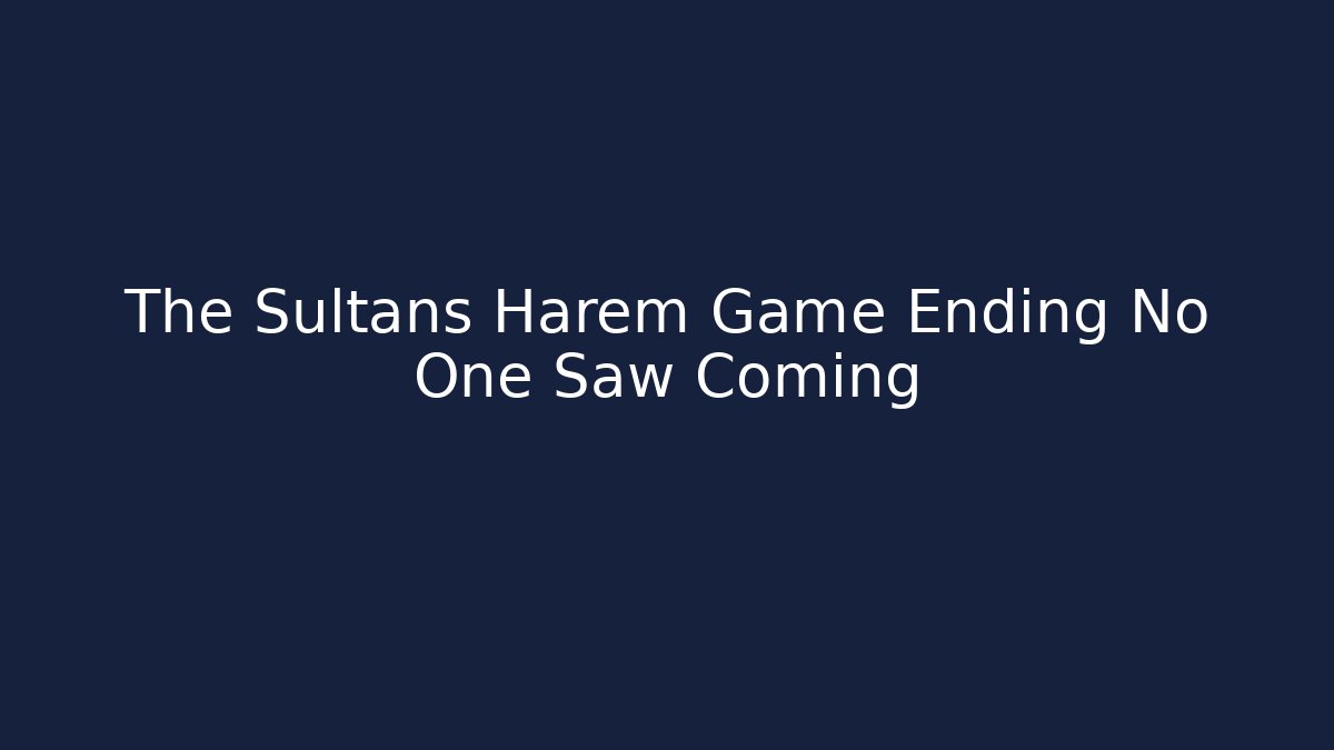 The Sultans Harem Game Ending No One Saw Coming