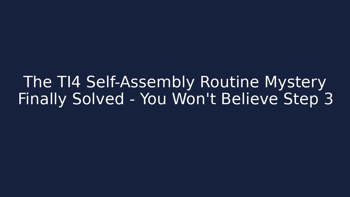 The TI4 Self-Assembly Routine Mystery Finally Solved – You Won’t Believe Step 3