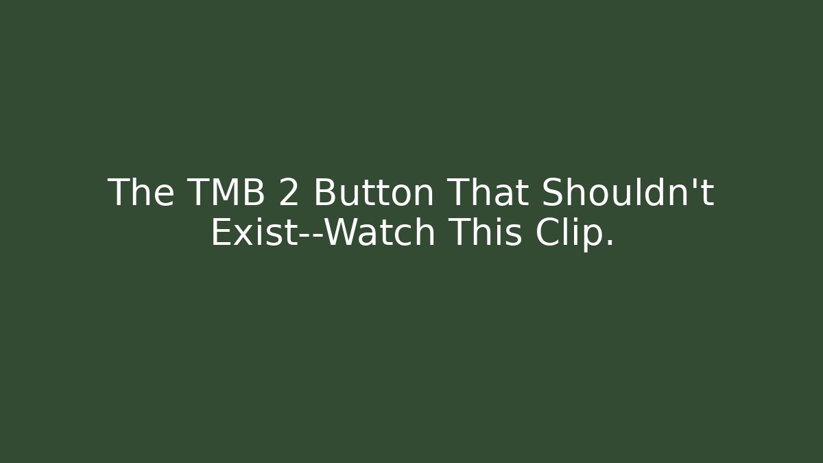 The TMB 2 Button That Shouldn't Exist—Watch This Clip.