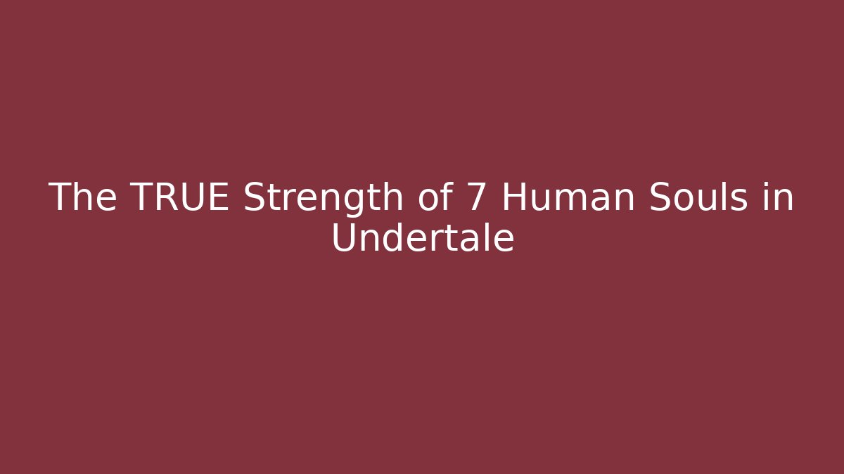 The TRUE Strength of 7 Human Souls in Undertale