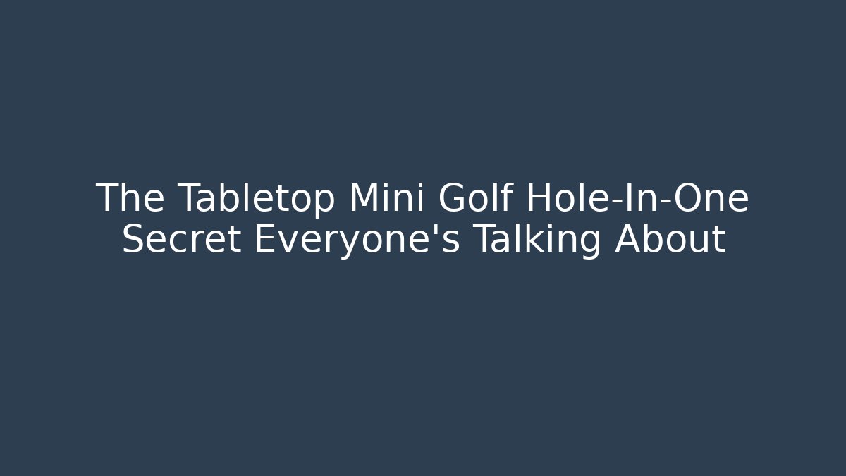 The Tabletop Mini Golf Hole-In-One Secret Everyone’s Talking About