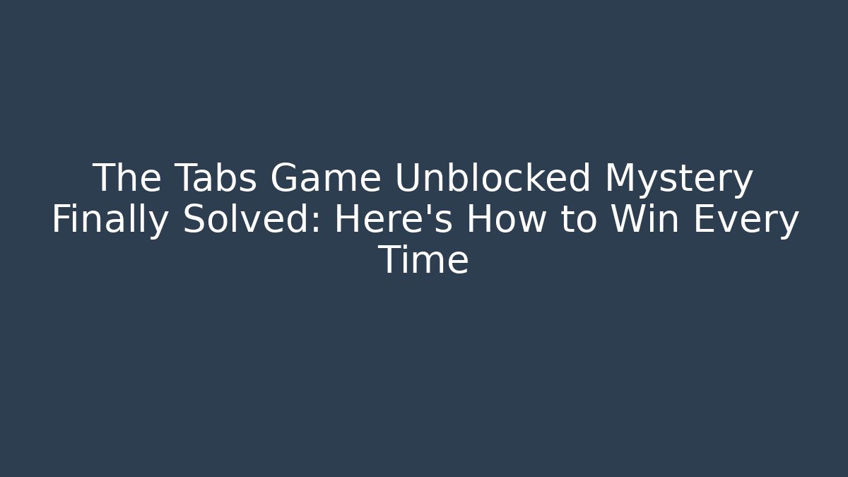The Tabs Game Unblocked Mystery Finally Solved: Here's How to Win Every Time