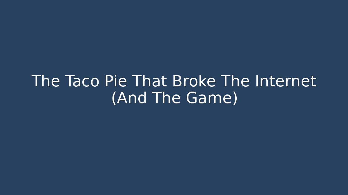 The Taco Pie That Broke The Internet (And The Game) - Celivion