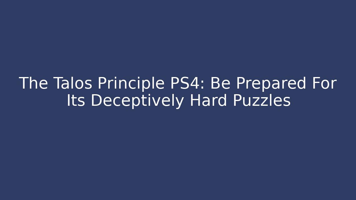 The Talos Principle PS4: Be Prepared For Its Deceptively Hard Puzzles