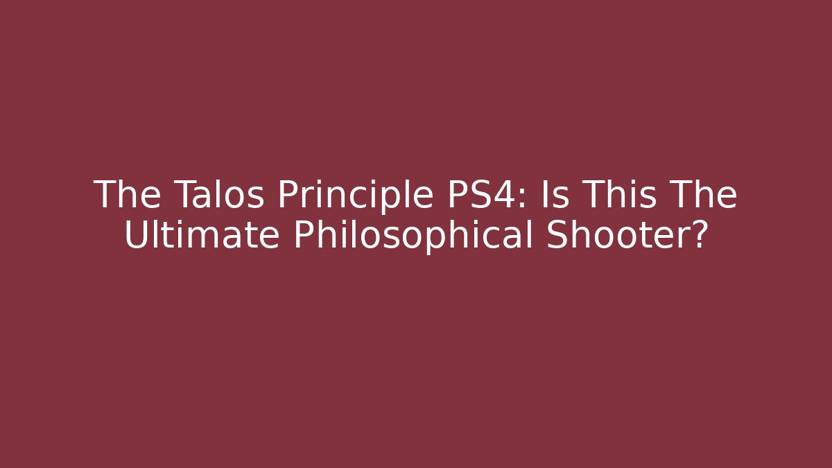 The Talos Principle PS4: Is This The Ultimate Philosophical Shooter?