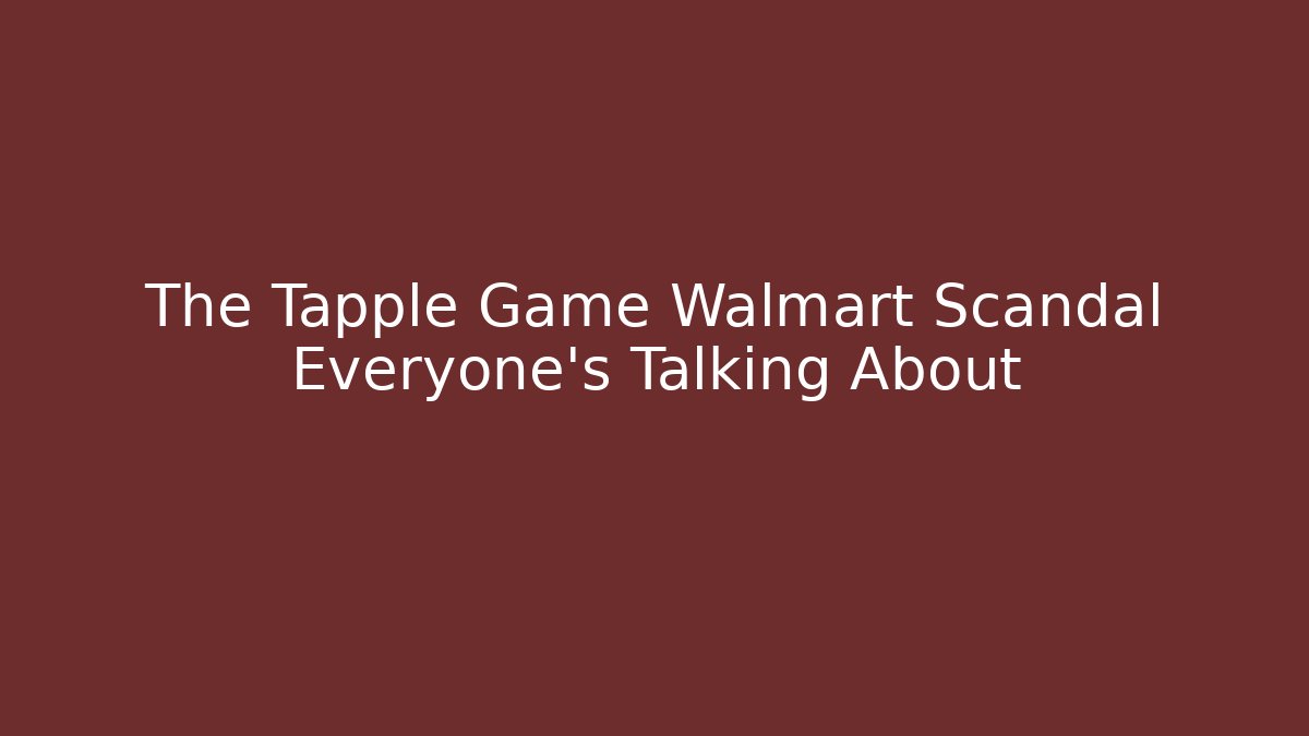 The Tapple Game Walmart Scandal Everyone’s Talking About