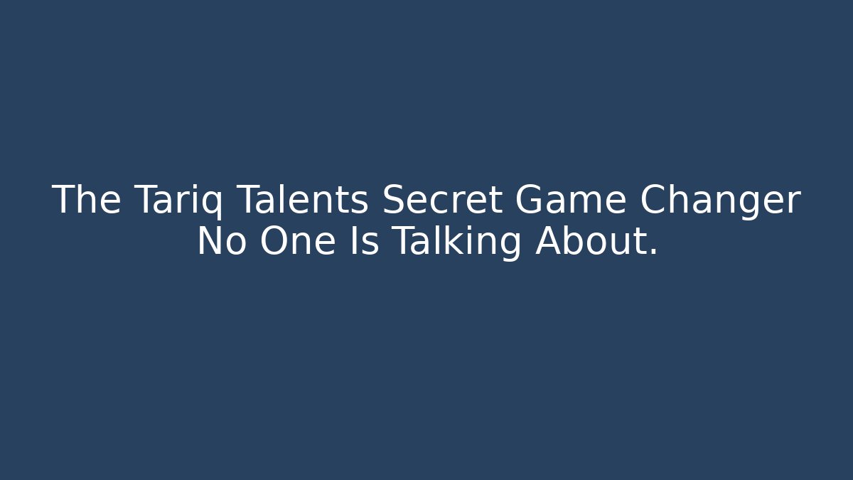 The Tariq Talents Secret Game Changer No One Is Talking About.