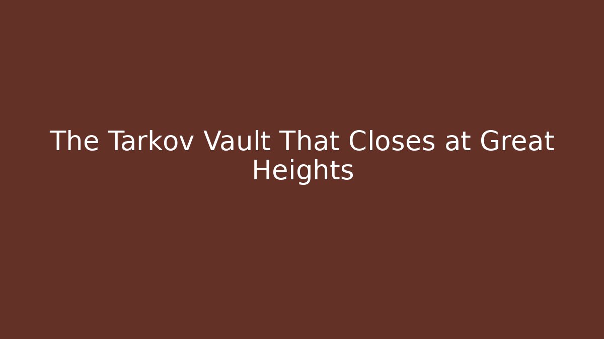 The Tarkov Vault That Closes at Great Heights