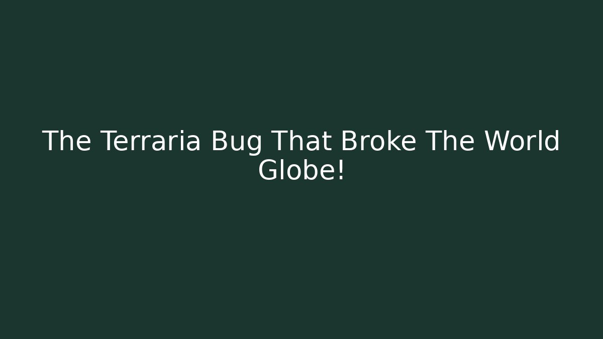 The Terraria Bug That Broke The World Globe!