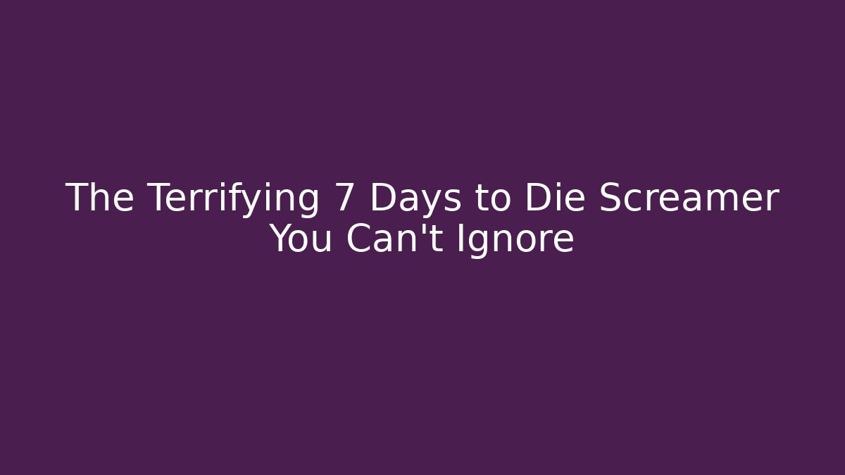 The Terrifying 7 Days to Die Screamer You Can't Ignore