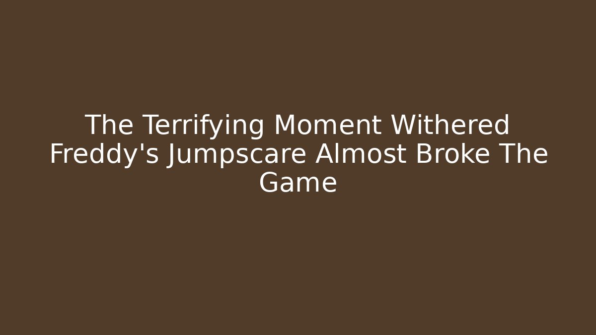 The Terrifying Moment Withered Freddy's Jumpscare Almost Broke The Game