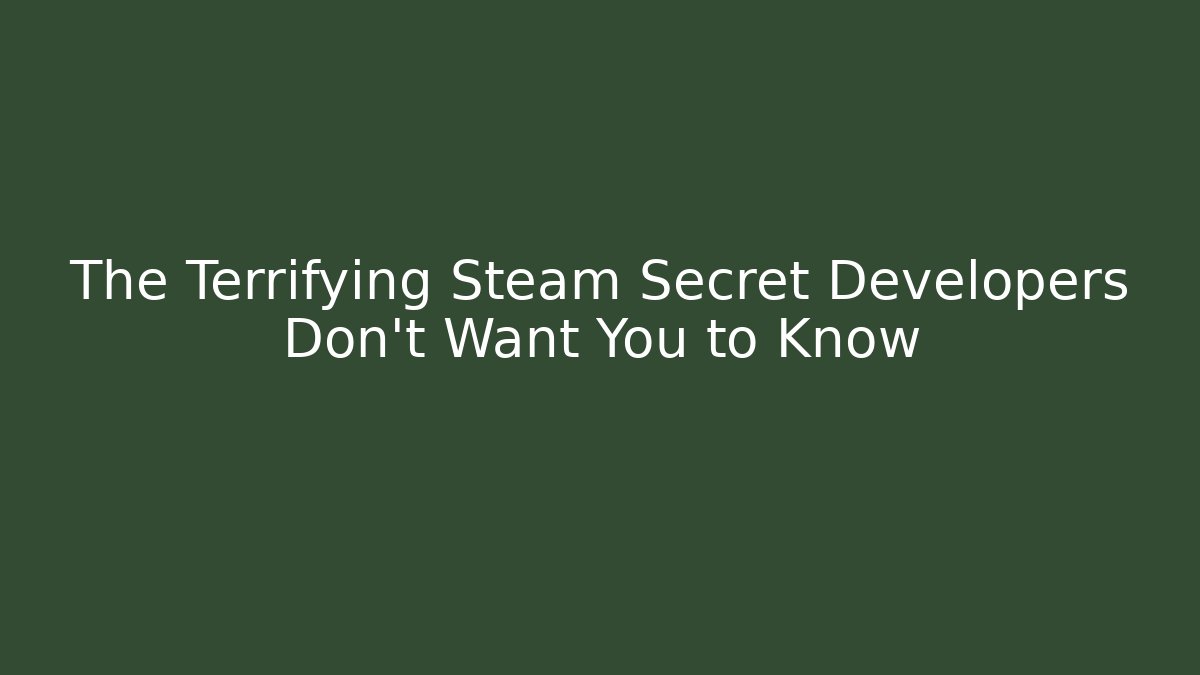 The Terrifying Steam Secret Developers Don't Want You to Know