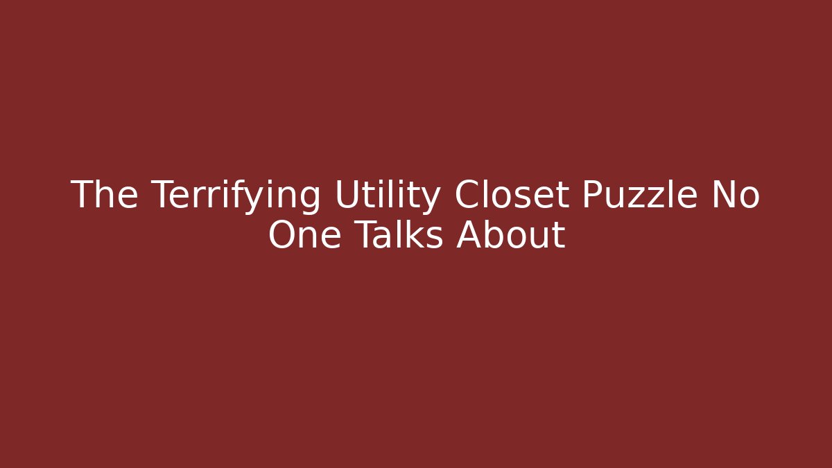The Terrifying Utility Closet Puzzle No One Talks About