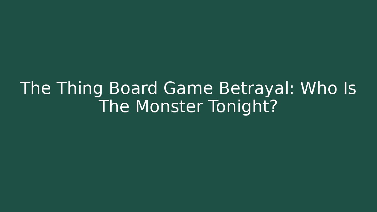 The Thing Board Game Betrayal: Who Is The Monster Tonight?