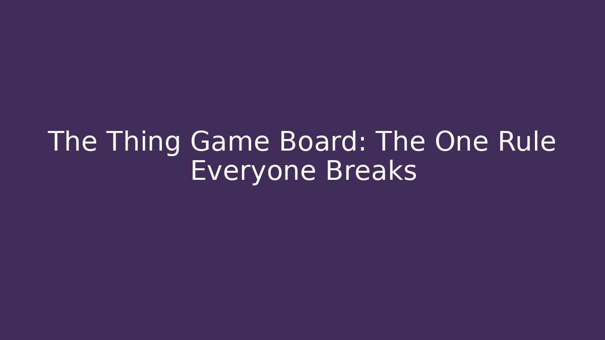 The Thing Game Board: The One Rule Everyone Breaks