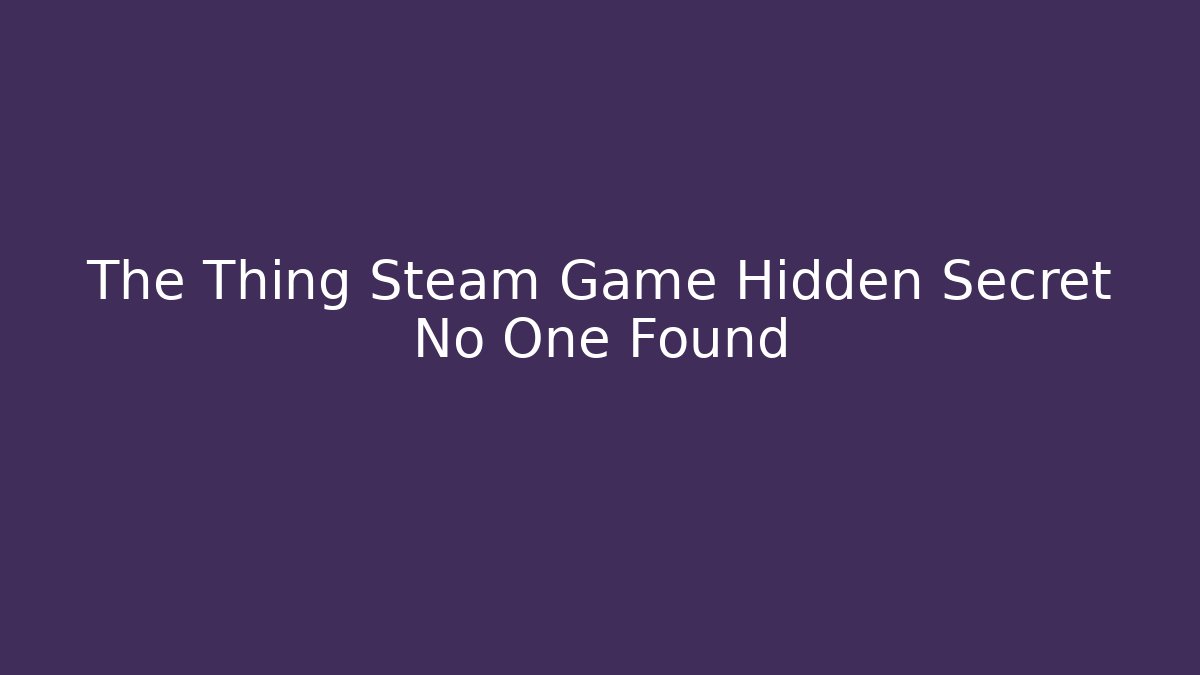 The Thing Steam Game Hidden Secret No One Found