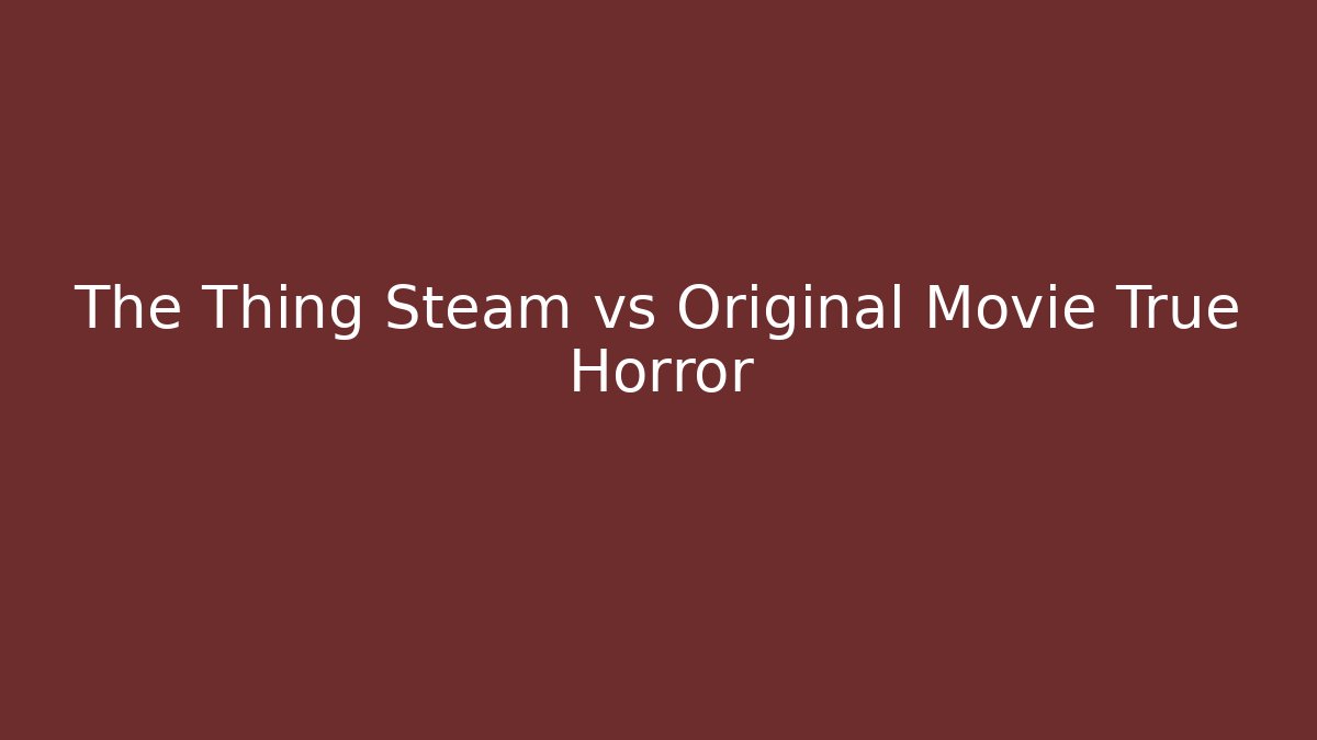 The Thing Steam vs Original Movie True Horror