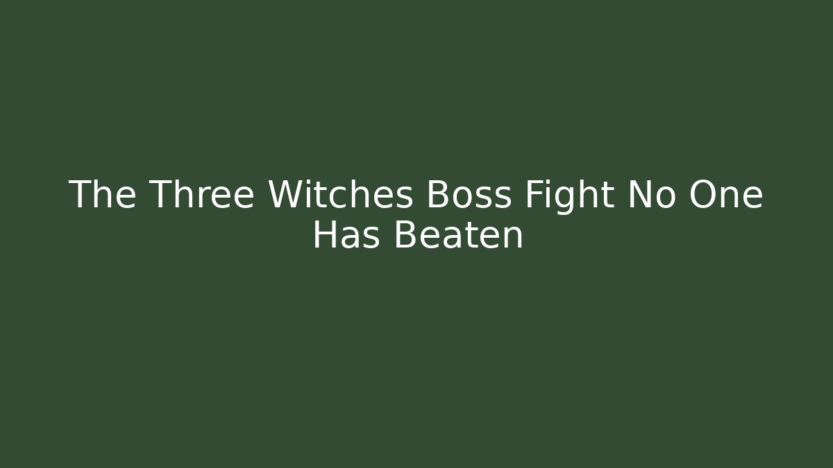 The Three Witches Boss Fight No One Has Beaten