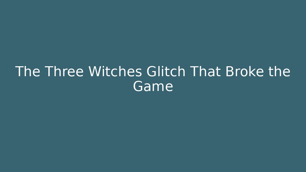 The Three Witches Glitch That Broke the Game - Celivion