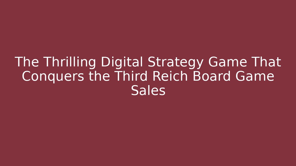 The Thrilling Digital Strategy Game That Conquers the Third Reich Board Game Sales - Celivion