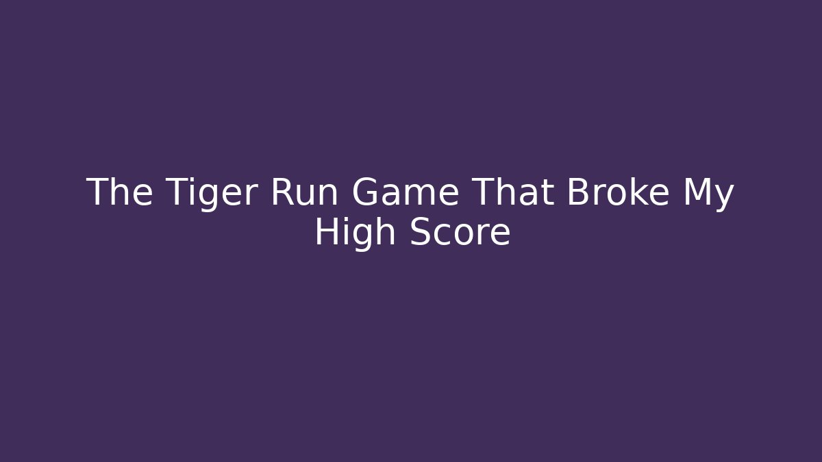 The Tiger Run Game That Broke My High Score